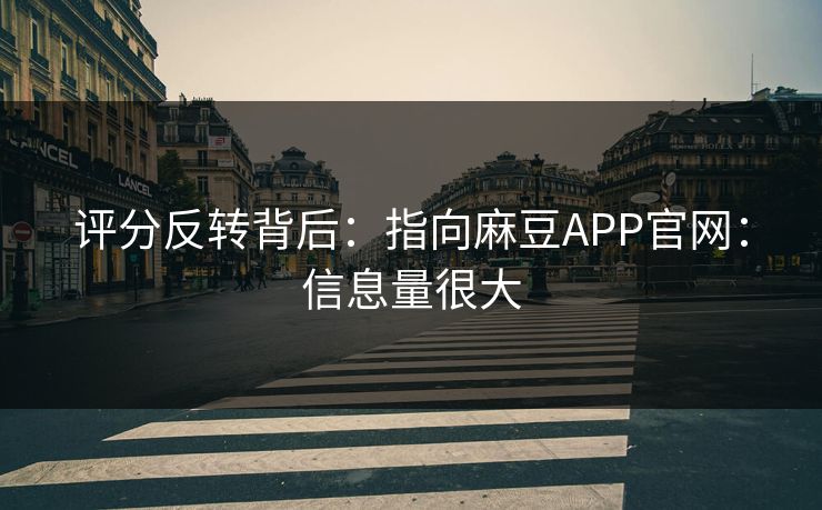 详细阅读:评分反转背后:指向麻豆APP官网:信息量很大 评分反转背后:指向麻豆APP官网:信息量很大
